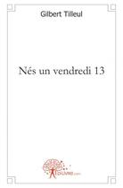 Couverture du livre « Nes un vendredi 13 ! » de Gilbert Tilleul aux éditions Edilivre