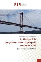 Couverture du livre « Initiation A la programmation appliquee au Genie Civil : Sous environnement Matlab » de Sidi Bourdim aux éditions Editions Universitaires Europeennes