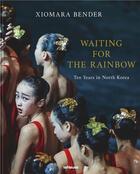 Couverture du livre « Waiting for the rainbow ten years in North Korea » de Xiomara Bender aux éditions Teneues Verlag