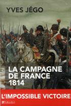 Couverture du livre « La campagne de france 1814 - l'impossible victoire » de Jego Yves aux éditions Tallandier