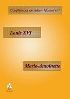 Couverture du livre « CONFERENCES DE JULIEN MOLARD t.7 ; Louis XVI ; Marie-Antoinette » de Julien Molard aux éditions Aaz Patrimoine