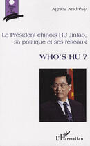 Couverture du livre « Who's Hu ; le président Chinois Hu Jintao, sa politique et ses réseaux » de Agnes Andresy aux éditions Editions L'harmattan