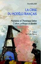 Couverture du livre « La crise du modèle français ; Marianne et l'Amérique latine ; culture, politique et identité » de Denis Rolland aux éditions Editions L'harmattan