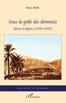 Couverture du livre « Sous la grêle des démentis ; récits d'Algerie (1948-1959) » de Roby Bois aux éditions L'harmattan