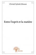 Couverture du livre « Entre l'esprit et la matière » de Christel Sydneh Jihouan aux éditions Edilivre