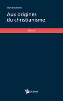 Couverture du livre « Aux origines du christianisme » de Jean Bosmorin aux éditions Publibook