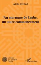 Couverture du livre « Au murmure de l'aube, un autre commencement » de Akila Derfoul aux éditions L'harmattan