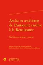 Couverture du livre « Ascèse et ascétisme de l'Antiquité tardive à la Renaissance : traditions et remises en cause » de Michel Jean-Louis Perrin et Laurence Boulegue et Christiane Veyrard-Cosme aux éditions Classiques Garnier