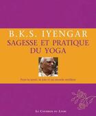 Couverture du livre « Sagesse et pratique du yoga ; pour la santé, la joie et un monde meilleur (2e édition) » de B.K.S. Iyengar aux éditions Courrier Du Livre