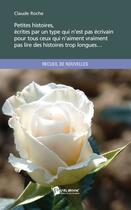 Couverture du livre « Petites histoires, écrites par un type qui n est pas écrivain pour tous ceux qui n'aiment vraiment pas lire des histoires trop longues... » de Claude Roche aux éditions Publibook