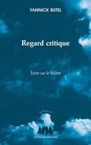 Couverture du livre « Regard critique ; écrire sur le théâtre » de Yannick Butel aux éditions Solitaires Intempestifs