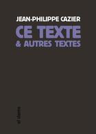 Couverture du livre « Ce texte et autres textes » de Jean-Philippe Cazier aux éditions Al Dante