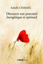 Couverture du livre « Découvre ton potentiel énergétique et spirituel » de Isabelle Chassac aux éditions Bookelis
