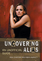 Couverture du livre « Uncovering Alias » de Robyn Burnett et Nikki Stafford aux éditions Ecw Press