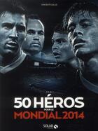 Couverture du livre « 50 heros pour le mondial 2014 » de Vincent Duluc aux éditions Solar