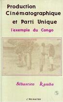 Couverture du livre « Production cinématographique et parti unique ; l'exemple du Congo » de Sébastien Kamba aux éditions Editions L'harmattan