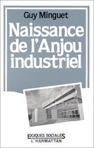 Couverture du livre « Naissance de l'Anjou industriel » de Guy Minguet aux éditions Editions L'harmattan