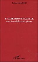 Couverture du livre « L'agression sexuelle : Chez les adolescents placés » de Josiane Regi aux éditions Editions L'harmattan