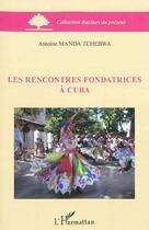 Couverture du livre « Les rencontres fondatrices à Cuba » de Antoine Manda Tchebwa aux éditions L'harmattan