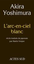 Couverture du livre « L'arc-en-ciel blanc » de Akira Yoshimura aux éditions Editions Actes Sud