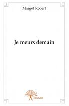 Couverture du livre « Je meurs demain » de Margot Robert aux éditions Edilivre