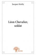 Couverture du livre « Léon Chevalier, soldat » de Jacques Streby aux éditions Edilivre