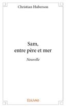 Couverture du livre « Sam, entre père et mer » de Christian Huberson aux éditions Edilivre