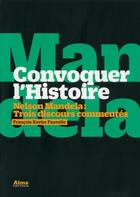 Couverture du livre « Convoquer l'histoire ; Nelson Mandela ; trois discours commentés » de Fauvelle F-X. aux éditions Alma Editeur