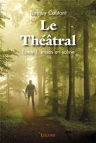 Couverture du livre « Le theatral - t01 - le theatral - tome 1, mises en scene » de Coutant Tanguy aux éditions Edilivre