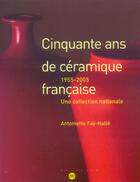 Couverture du livre « 50 ans ceramique francaise » de Antoinette Fay-Halle aux éditions Reunion Des Musees Nationaux