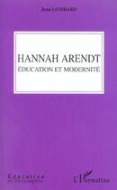 Couverture du livre « Hannah Arendt : Education et modernité » de Jean Lombard aux éditions L'harmattan