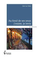 Couverture du livre « Au fond de ses yeux j'existe, je revis » de Jean-Luc Fabre aux éditions Societe Des Ecrivains