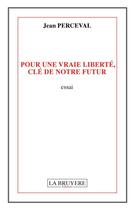 Couverture du livre « Pour une vraie liberté, clé de notre futur » de Jean Perceval aux éditions La Bruyere