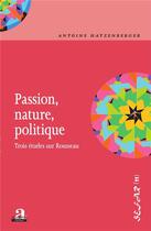 Couverture du livre « Passion, nature, politique ; trois études sur Rousseau » de Antoine Hatzenberger aux éditions Academia