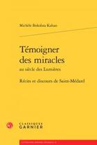 Couverture du livre « Témoigner des miracles au siècle lumières ; récits et discours de Saint-Médard » de Michele Bokobza Kahan aux éditions Classiques Garnier