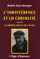 Couverture du livre « L'indifférence et la curiosité ; le théâtre reflet des temps » de Andre Gintzburger aux éditions L'age D'homme