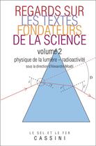 Couverture du livre « Regards sur les textes fondateurs de la science Tome 2 ; physique de la lumière, radioactivité » de Alexandre Moatti aux éditions Cassini