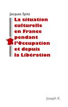 Couverture du livre « La situation culturelle de la France pendant l'Occupation et depuis la Libération » de Jacques Spitz aux éditions Joseph K
