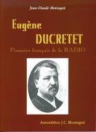 Couverture du livre « Eugène Ducretet, pionnier français de la radio » de Jean-Claude B. Montagne aux éditions Jean-claude Montagne
