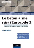 Couverture du livre « Le béton armé selon l'Eurocode 2 ; cours et exercices corrigés (2e édition) » de Yannick Sieffert aux éditions Dunod