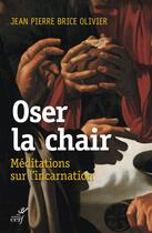 Couverture du livre « Oser la chair ; méditations sur l'incarnation » de Jean Pierre Brice Olivier aux éditions Cerf