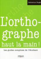 Couverture du livre « L'orthographe haut la main ! les guides complices de l'étudiant » de Catherine Bugel aux éditions Eyrolles