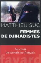 Couverture du livre « Femmes de djihadistes ; au coeur du terrorisme français » de Matthieu Suc aux éditions Fayard