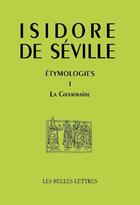 Couverture du livre « Etymologies Tome 1 ; la grammaire » de Isidore De Seville aux éditions Belles Lettres