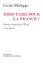 Couverture du livre « Trop tard pour la France ? osons remettre l'État à sa place » de Cecile Philippe aux éditions Manitoba Les Belles Lettres