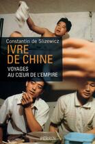 Couverture du livre « Ivre de Chine ; voyages au coeur de l'Empire » de Slizewicz C D. aux éditions Perrin
