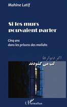 Couverture du livre « Si les murs pouvaient parler ; cinq ans dans les prisons des mollahs » de Mahine Latif aux éditions L'harmattan