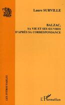 Couverture du livre « Balzac, sa vie et ses oeuvres d'après sa correspondance » de Laure Surville aux éditions Editions L'harmattan