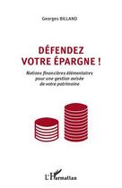 Couverture du livre « Défendez votre épargne ! ; notions financières élémentaires pour une gestion avisée de votre patrimoine » de Georges Billand aux éditions Editions L'harmattan