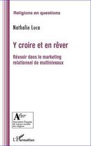 Couverture du livre « Y croire et en rêver ; réussir dans le marketing relationnel de multiniveaux » de Nathalie Luca aux éditions Editions L'harmattan